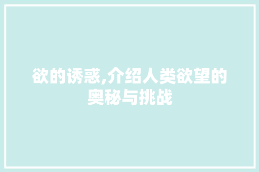 欲的诱惑,介绍人类欲望的奥秘与挑战