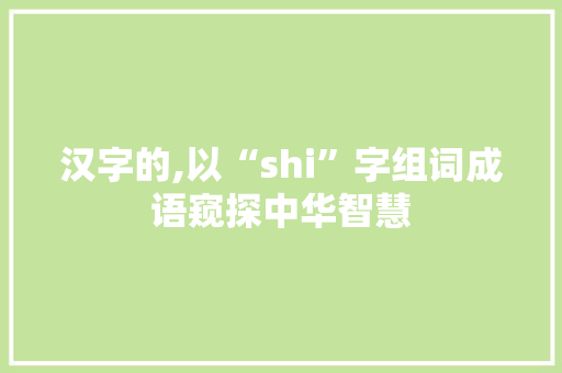 汉字的,以“shi”字组词成语窥探中华智慧
