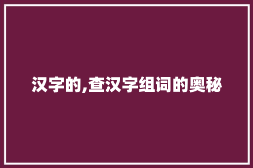 汉字的,查汉字组词的奥秘