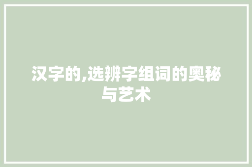 汉字的,选辨字组词的奥秘与艺术