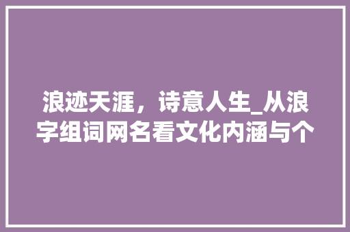 浪迹天涯，诗意人生_从浪字组词网名看文化内涵与个性表达