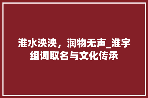 淮水泱泱，润物无声_淮字组词取名与文化传承