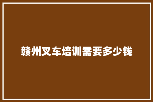 赣州叉车培训需要多少钱