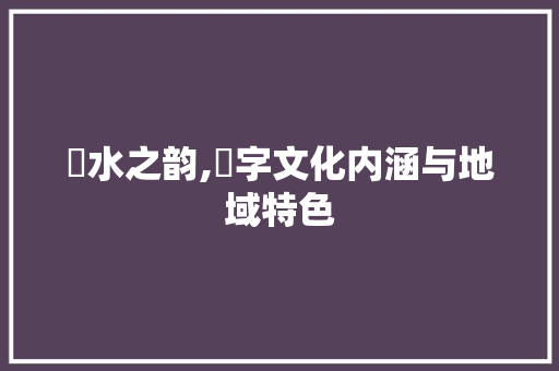 漴水之韵,漴字文化内涵与地域特色