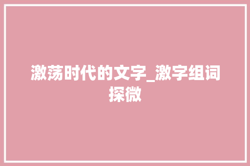 激荡时代的文字_激字组词探微