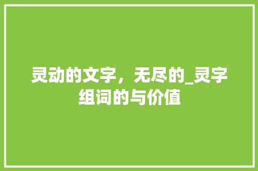 灵动的文字，无尽的_灵字组词的与价值