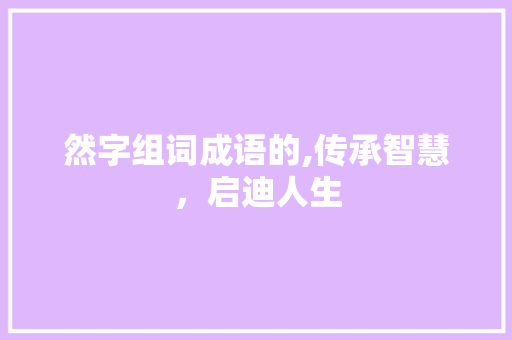 然字组词成语的,传承智慧，启迪人生