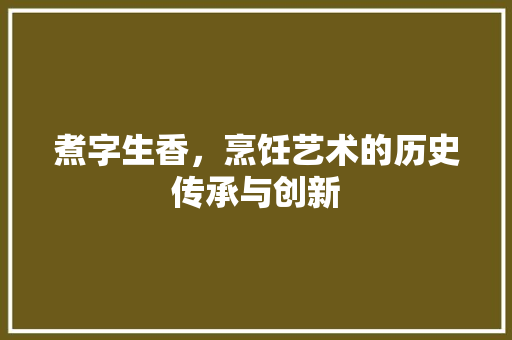 煮字生香，烹饪艺术的历史传承与创新