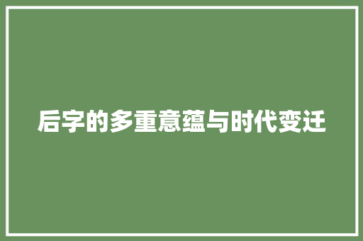 后字的多重意蕴与时代变迁