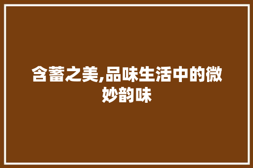 含蓄之美,品味生活中的微妙韵味