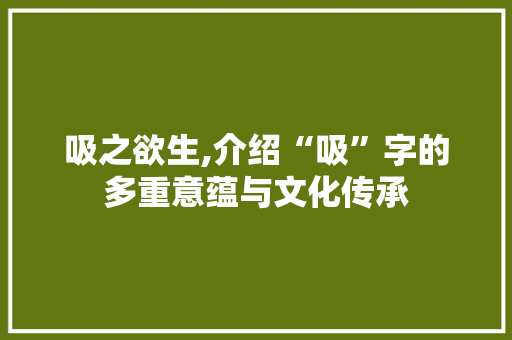 吸之欲生,介绍“吸”字的多重意蕴与文化传承