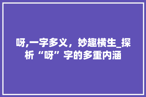 呀,一字多义，妙趣横生_探析“呀”字的多重内涵