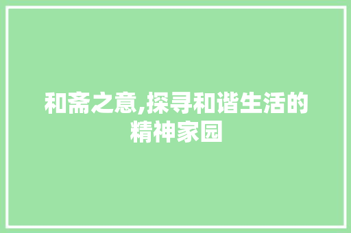 和斋之意,探寻和谐生活的精神家园