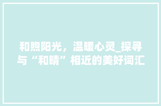和煦阳光，温暖心灵_探寻与“和晴”相近的美好词汇