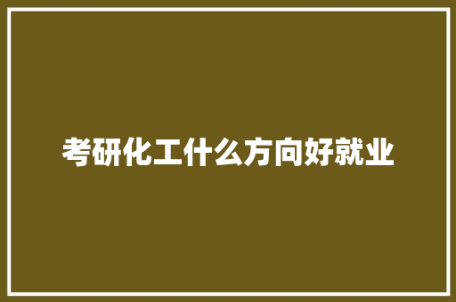 考研化工什么方向好就业