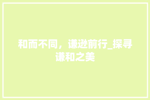和而不同，谦逊前行_探寻谦和之美