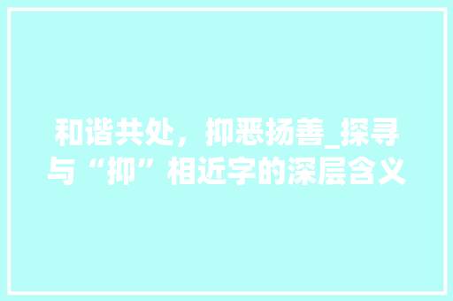 和谐共处，抑恶扬善_探寻与“抑”相近字的深层含义
