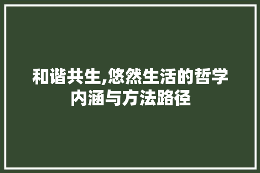 和谐共生,悠然生活的哲学内涵与方法路径