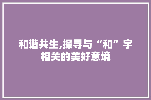和谐共生,探寻与“和”字相关的美好意境