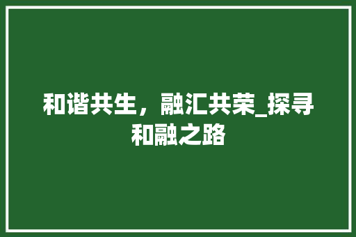 和谐共生，融汇共荣_探寻和融之路