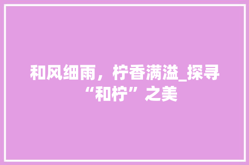 和风细雨，柠香满溢_探寻“和柠”之美