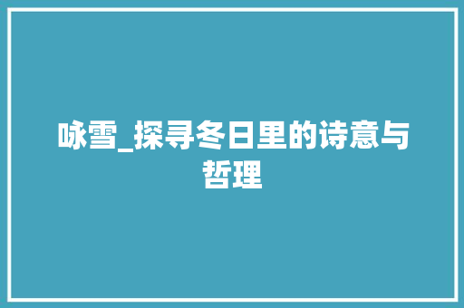 咏雪_探寻冬日里的诗意与哲理