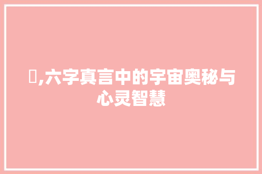 唵,六字真言中的宇宙奥秘与心灵智慧