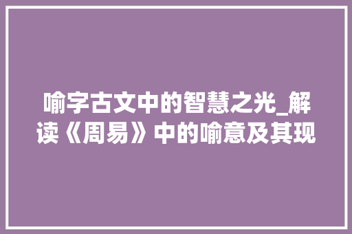 喻字古文中的智慧之光_解读《周易》中的喻意及其现实意义