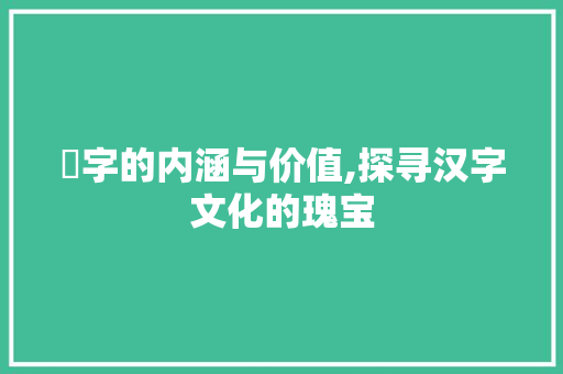 嗺字的内涵与价值,探寻汉字文化的瑰宝