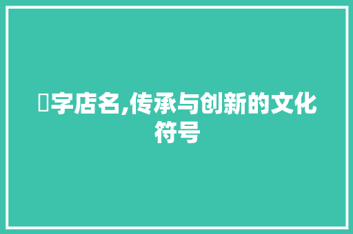囍字店名,传承与创新的文化符号