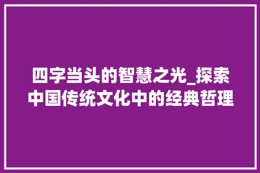 四字当头的智慧之光_探索中国传统文化中的经典哲理