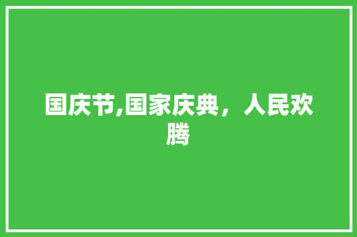 国庆节,国家庆典，人民欢腾
