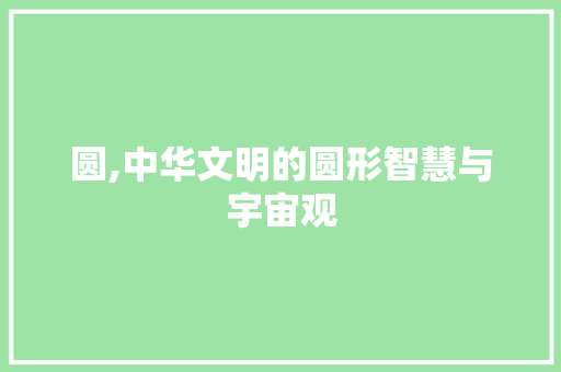 圆,中华文明的圆形智慧与宇宙观