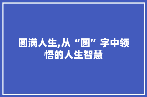 圆满人生,从“圆”字中领悟的人生智慧