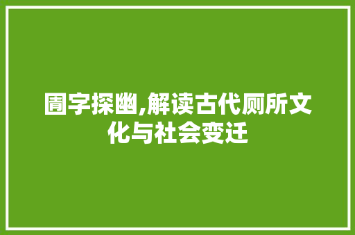 圊字探幽,解读古代厕所文化与社会变迁