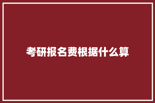 考研报名费根据什么算