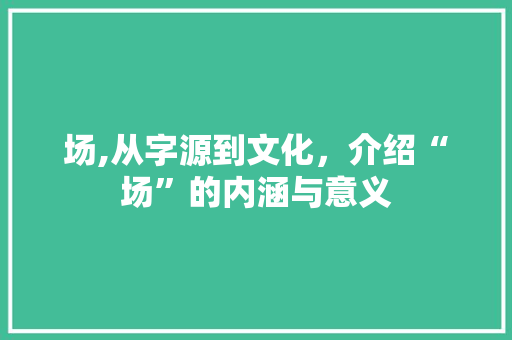 场,从字源到文化，介绍“场”的内涵与意义