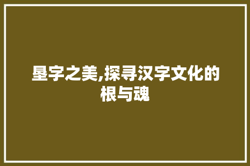 垦字之美,探寻汉字文化的根与魂