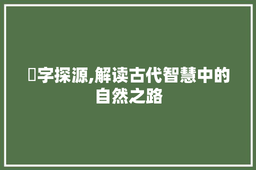 埜字探源,解读古代智慧中的自然之路