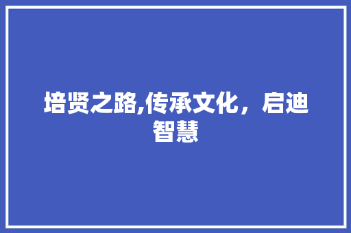 培贤之路,传承文化，启迪智慧