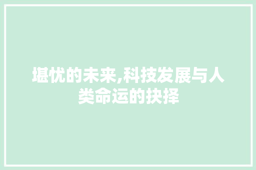 堪忧的未来,科技发展与人类命运的抉择
