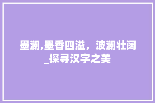 墨澜,墨香四溢，波澜壮阔_探寻汉字之美
