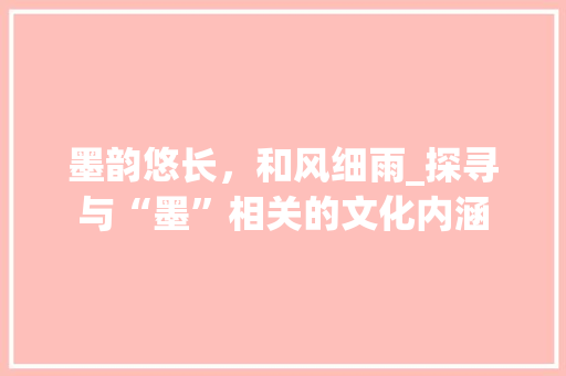 墨韵悠长，和风细雨_探寻与“墨”相关的文化内涵