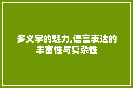 多义字的魅力,语言表达的丰富性与复杂性