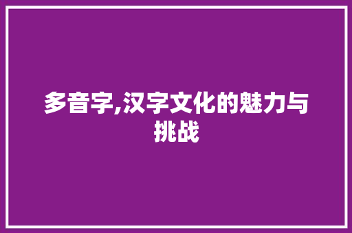多音字,汉字文化的魅力与挑战