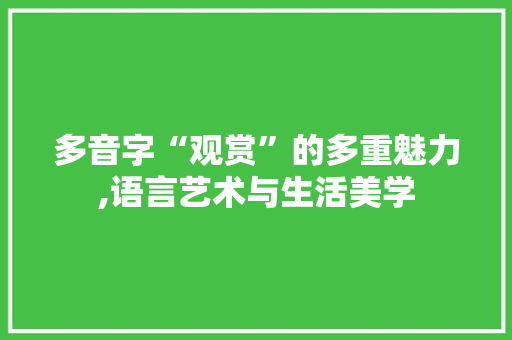 多音字“观赏”的多重魅力,语言艺术与生活美学