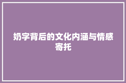 奶字背后的文化内涵与情感寄托