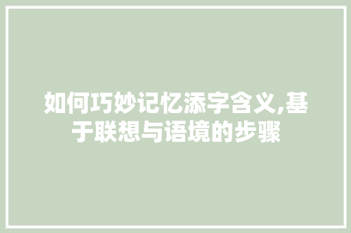 如何巧妙记忆添字含义,基于联想与语境的步骤