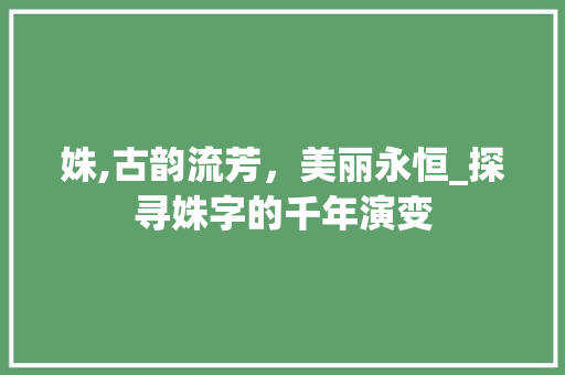 姝,古韵流芳，美丽永恒_探寻姝字的千年演变