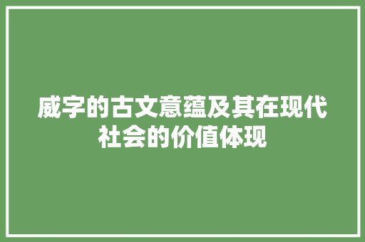威字的古文意蕴及其在现代社会的价值体现